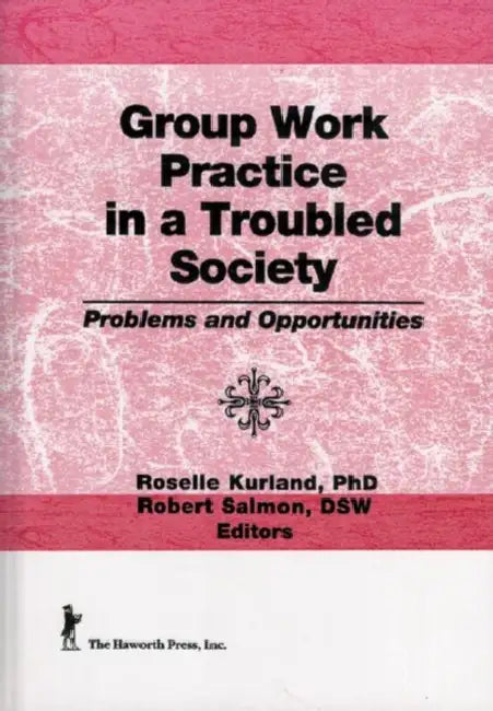 Group Work Practice in a Troubled Society: Problems and Opportunities by Roselle Kurland