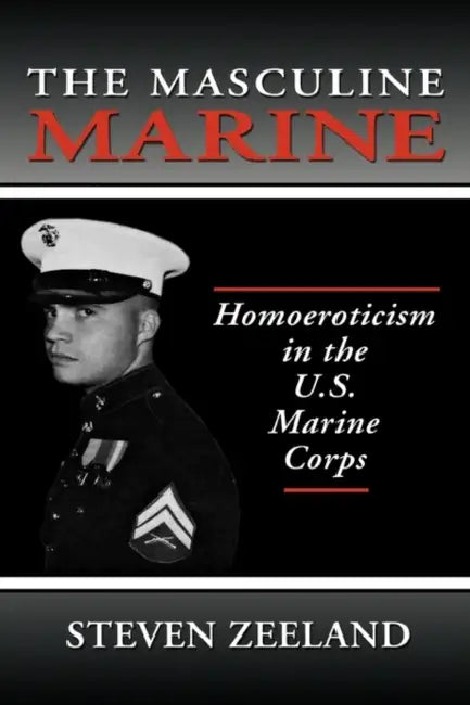 The Masculine Marine: Homoeroticism in the U.S. Marine Corps by Steven Zeeland