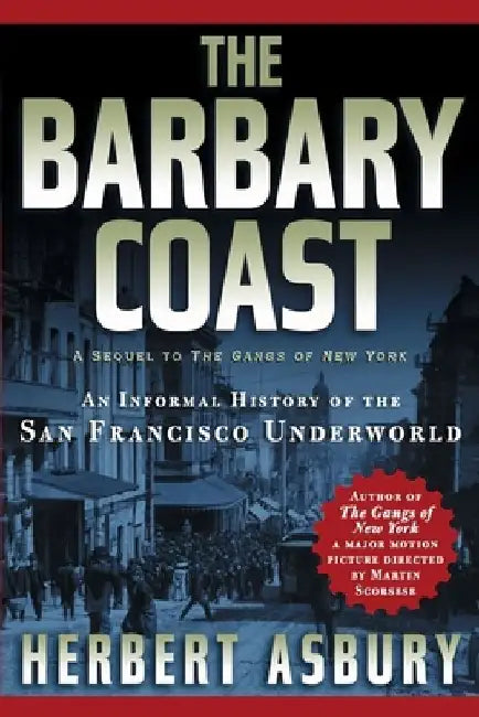 The Barbary Coast: An Informal History of the San Francisco Underworld by Herbert Asbury