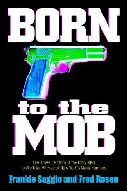 Born to the Mob: The True-Life Story of the Only Man to Work for All Five of New York's Mafia Families by Frankie Saggio