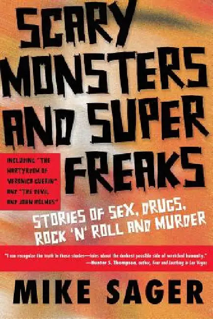 Scary Monsters and Super Freaks: Stories of Sex, Drugs, Rock 'n' Roll and Murder by Mike Sager