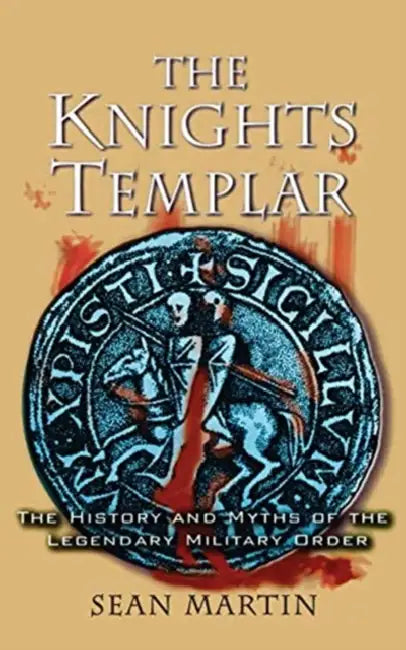 The Knights Templar: The History and Myths of the Legendary Military Order by Sean Martin