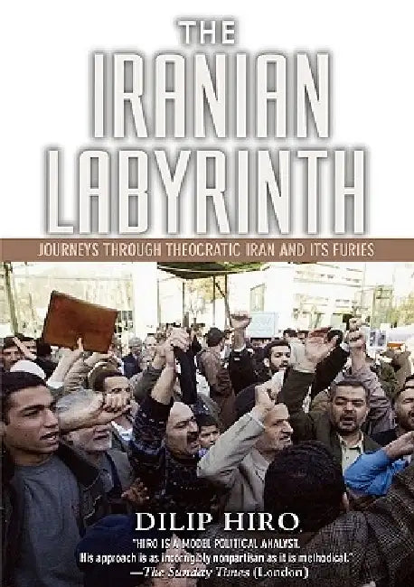 The Iranian Labyrinth: Journeys Through Theocratic Iran and Its Furies by Dilip Hiro