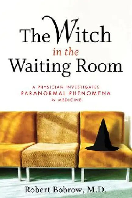 The Witch in the Waiting Room: A Physician Examines Paranormal Phenomena in Medicine by Robert S. Bobrow