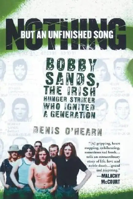 Nothing But an Unfinished Song: Bobby Sands, the Irish Hunger Striker Who Ignited a Generation by Denis O'Hearn