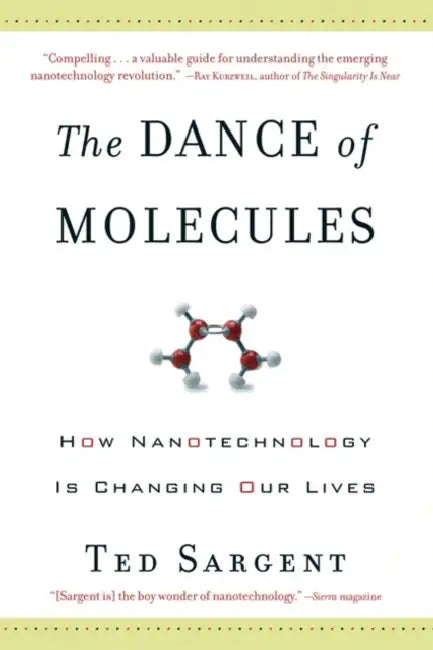 The Dance of the Molecules: How Nanotechnology Is Changing Our Lives by Ted Sargent