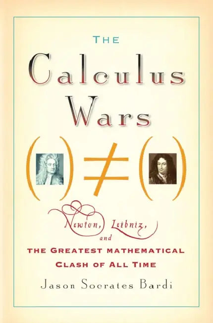 The Calculus Wars: Newton, Leibniz, and the Greatest Mathematical Clash of All Time by Jason Socrates Bardi