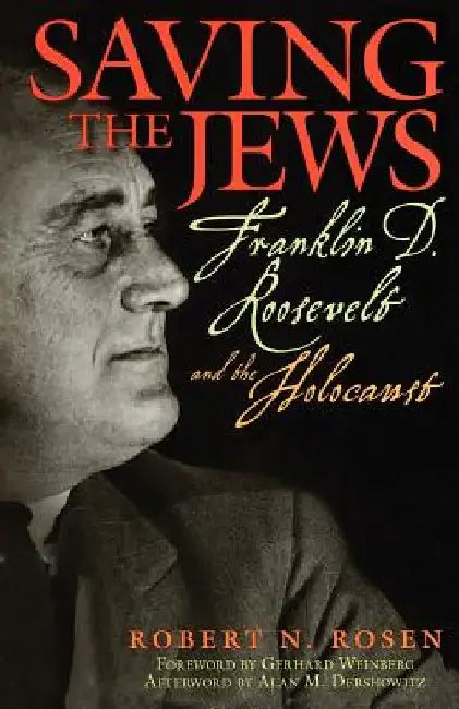 Saving the Jews: Franklin D. Roosevelt and the Holocaust by Robert N. Rosen