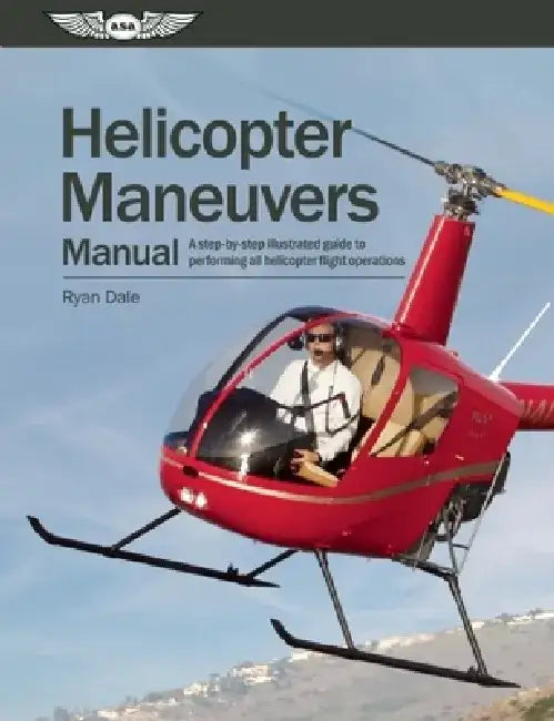 Helicopter Maneuvers Manual: A Step-By-Step Illustrated Guide to Performing All Helicopter Flight Operations by Ryan Dale