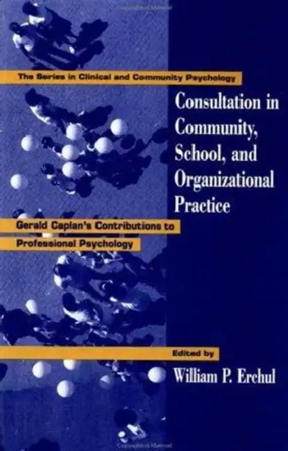 Consultation In Community, School, And Organizational Practice: Gerald Caplan's Contributions To Professional Psychology by William P. Erchul
