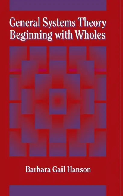 General Systems Theory Beginning with Wholes by Barbara G. Hanson