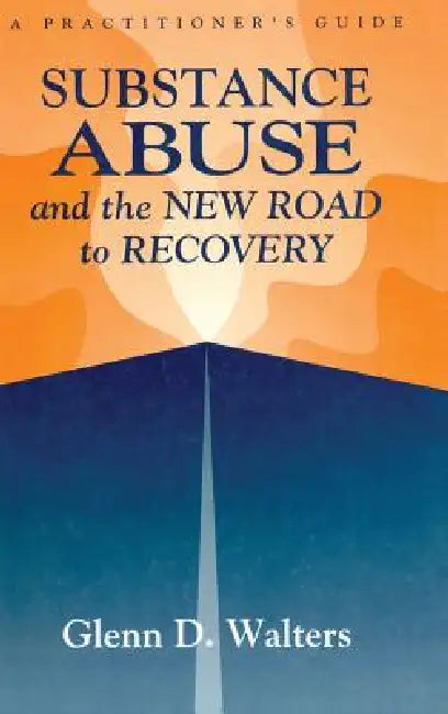 Substance Abuse And The New Road To Recovery: A Practitioner's Guide by Glenn D. Walters