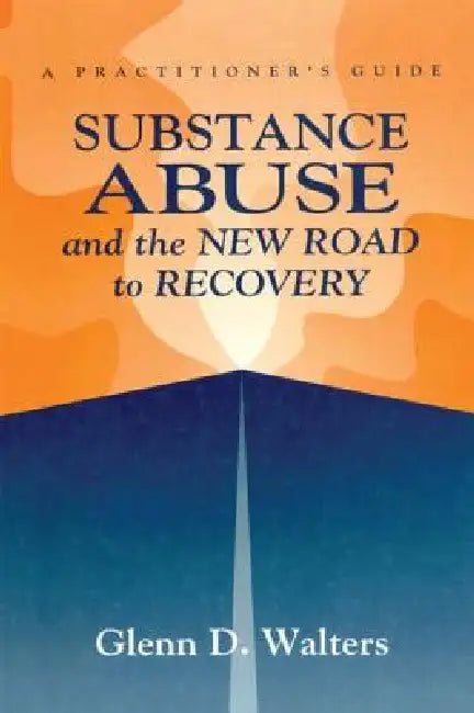 Substance Abuse and the New Road to Recovery: A Practitioner's Guide by Glenn D. Walters