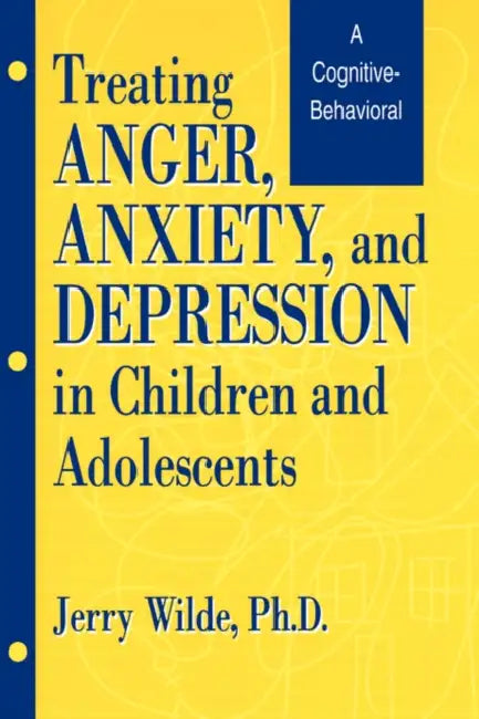 Treating Anger, Anxiety, And Depression In Children And Adolescents: A Cognitive-Behavioral Perspective by Jerry Wilde