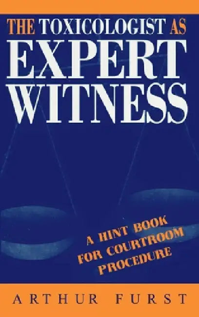The Toxicologist as Expert Witness: A Hint Book for Courtroom Procedure by Arthur Furst