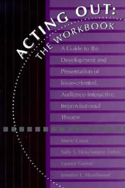 Acting Out: The Workbook: A Guide to the Development and Presentation of Issue-Oriented, Audience- Interactive, Improvisational Theatre by Mario Cossa