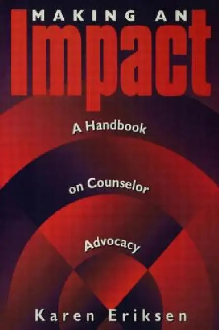 Making an Impact: A Handbook on Counselor Advocacy: A Handbook on Counselor Advocacy by Karen Eriksen