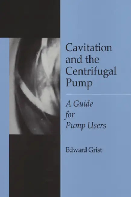 Cavitation & the Centrifugal Pump: A Guide for Pump Users by Edward Grist
