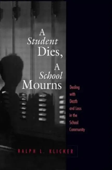 Student Dies, A School Mourns: Dealing With Death and Loss in the School Community by Ralph L. Klicker