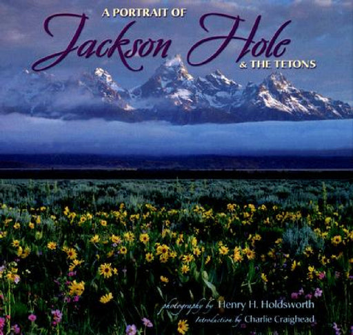 A Portrait of Jackson Hole & the Tetons by Henry H. Holdsworth, Charlie Craighead
