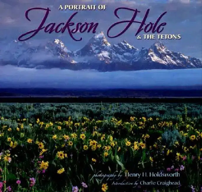 A Portrait of Jackson Hole & the Tetons by Henry H. Holdsworth
