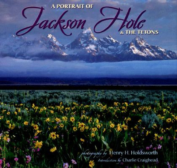 A Portrait of Jackson Hole & the Tetons by Henry H. Holdsworth, Charlie Craighead