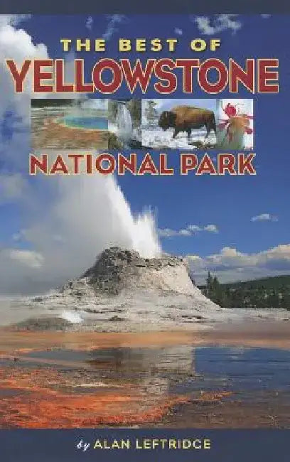The Best of Yellowstone National Park by Alan Leftridge