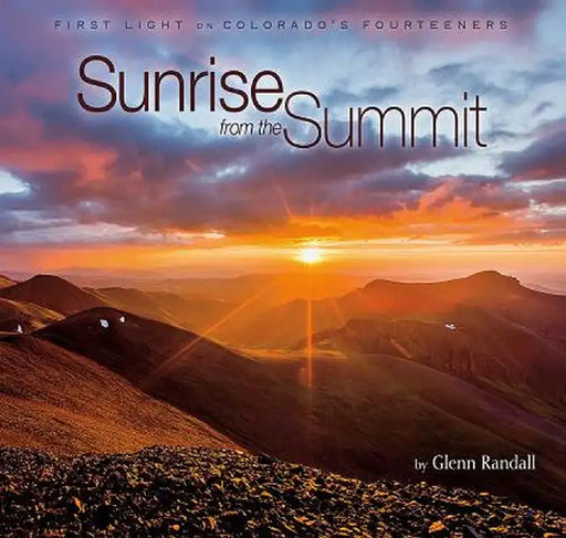 Sunrise from the Summit: First Light on Colorado's Fourteeners by Glenn Randall