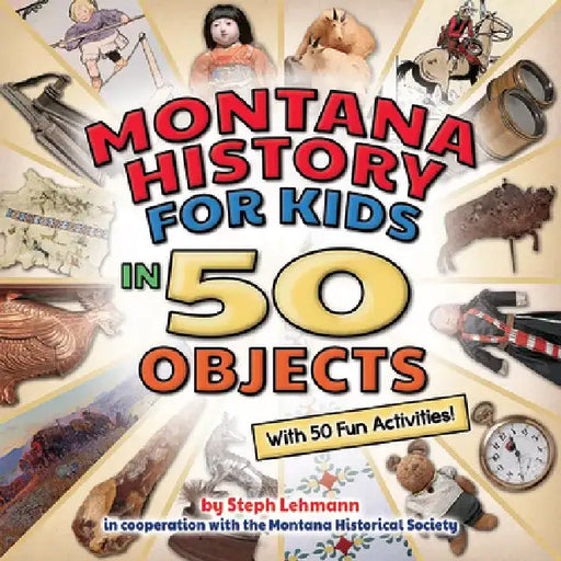 Montana History for Kids in 50 Objects: With 50 Fun Activities by Steph Lehman