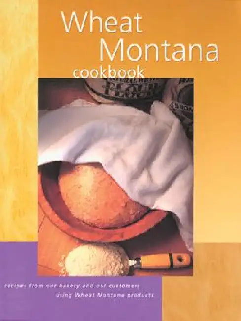 Wheat Montana Cookbook: Recipes from Our Bakery and Our Customers Using Wheat Montana Products by Wheat Montana