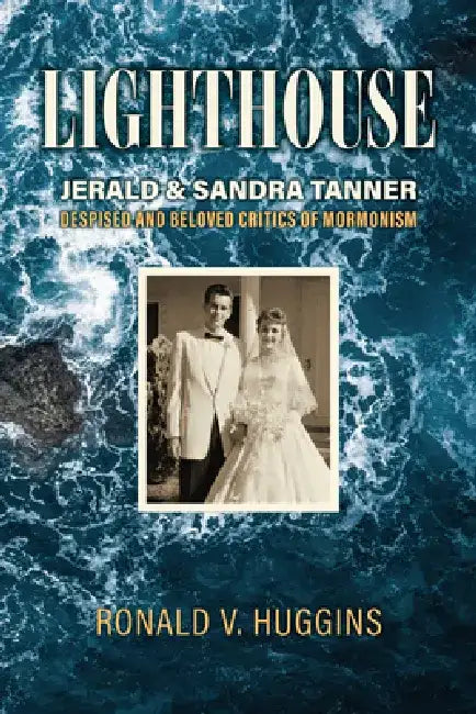 Lighthouse: Jerald and Sandra Tanner, Despised and Beloved Critics of Mormonism by Ronald V. Huggins