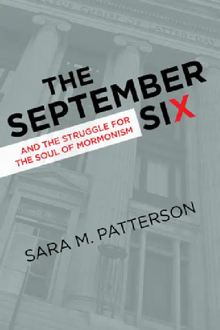 The September Six and the Struggle for the Soul of Mormonism by Sara M. Patterson