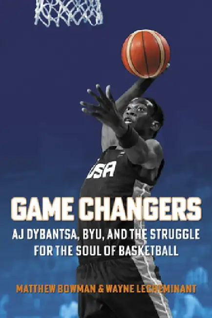 Game Changers: Aj Dybantsa, Byu, and the Struggle for the Soul of Basketball by Matthew Bowman, Wayne Lecheminant