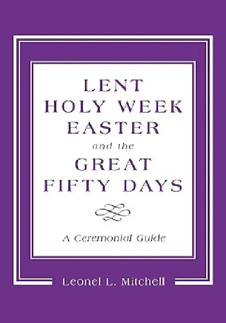 Lent, Holy Week, Easter and the Great Fifty Days: A Ceremonial Guide by Leonel L. Mitchell