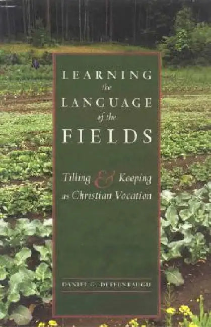 Learning the Language of the Fields: Tilling and Keeping as Christian Vocation by Daniel G. Deffenbaugh