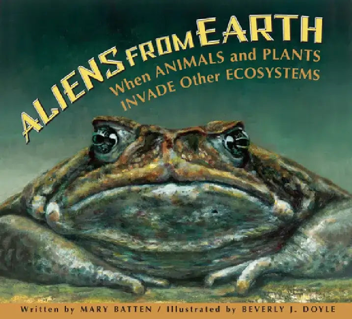 Aliens from Earth, Revised Edition: When Animals and Plants Invade Other Ecosystems by Mary Batten