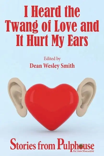 I Heard the Twang of Love and It Hurt My Ears: Stories from Pulphouse Fiction Magazine by Dean Wesley Smith