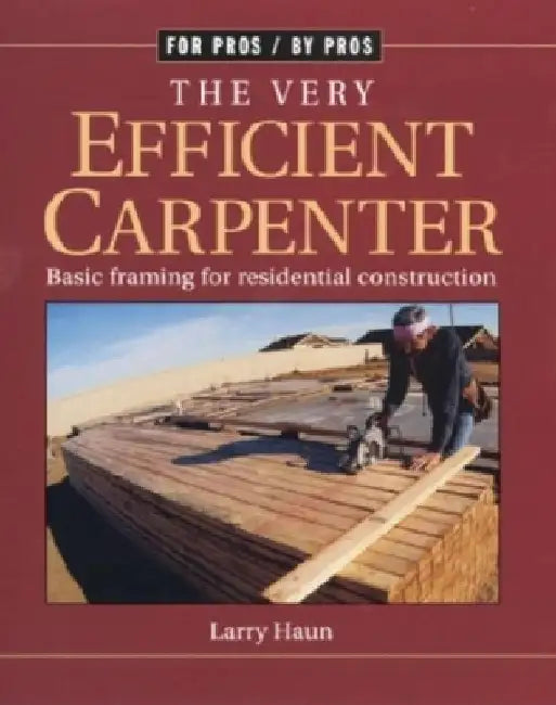 The Very Efficient Carpenter: Basic Framing for Residential Contruction / Fpbp by Larry Haun