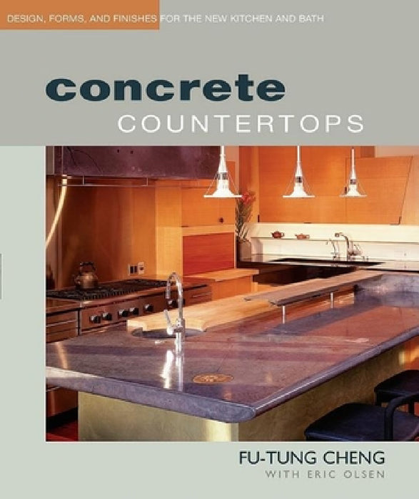 Concrete Countertops: Design, Forms, and Finishes for the New Kitchen and Bath by Eric Olsen, Fu-Tung Cheng