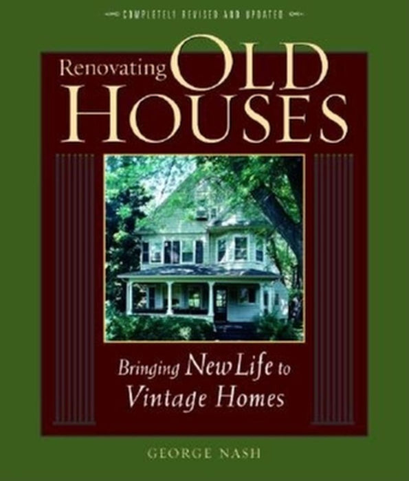 Renovating Old Houses: Bringing New Life to Vintage Homes by George Nash