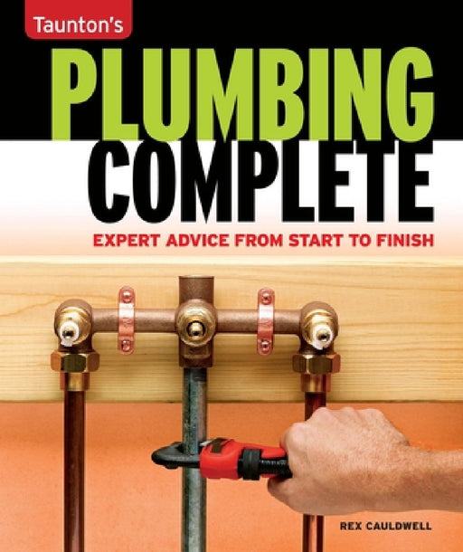 Taunton's Plumbing Complete: Expert Advice from Start to Finish by Rex Cauldwell