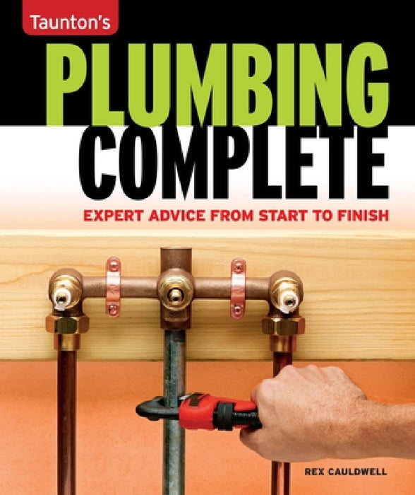 Taunton's Plumbing Complete: Expert Advice from Start to Finish by Rex Cauldwell