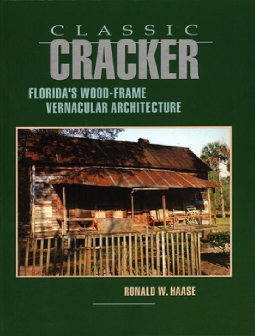 Classic Cracker: Florida's Wood-Frame Vernacular Architecture by Ronald W. Haase