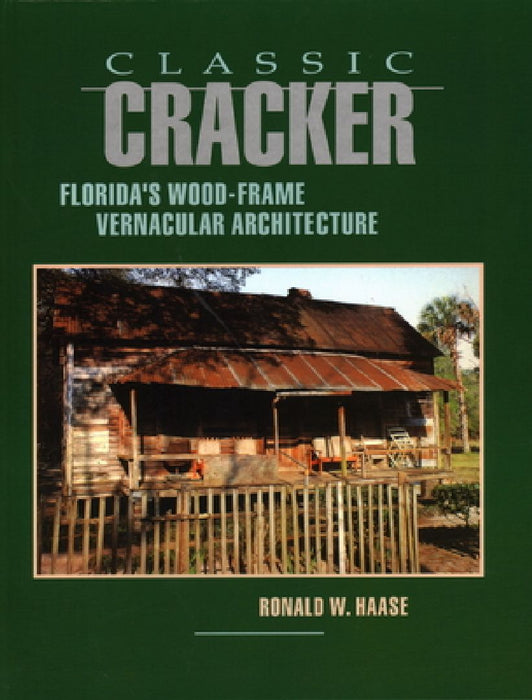 Classic Cracker: Florida's Wood-Frame Vernacular Architecture by Ronald W. Haase