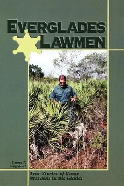 Everglades Lawmen: True Stories of Game Wardens in the Glades by James T. Huffstodt