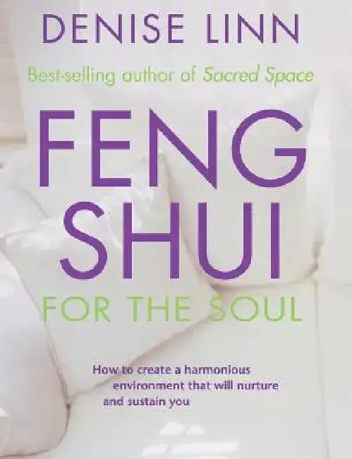 Feng Shui for the Soul: How to Create a Harmonious Environment That Will Nurture and Sustain You by Denise Linn