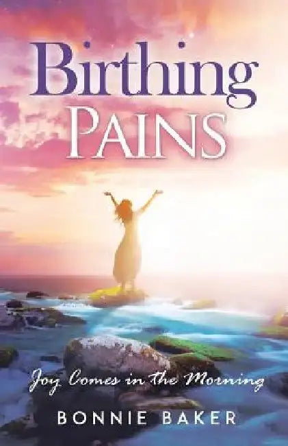 Birthing Pains: Joy Comes in the Morning by Bonnie Baker