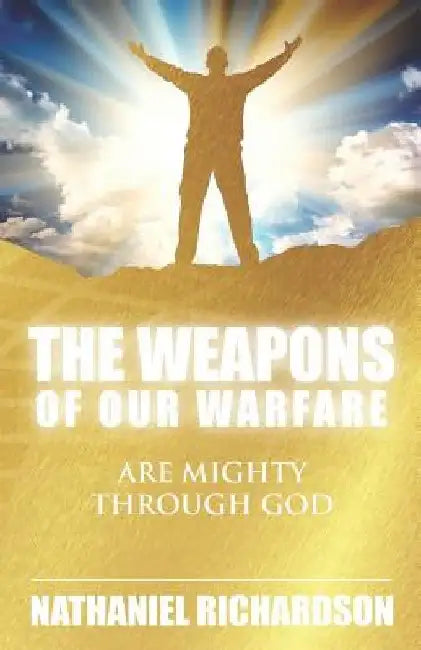 The Weapons of Our Warfare: Are Mighty Through God by Nathaniel Richardson