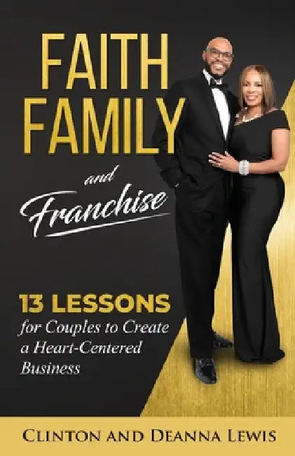 Faith, Family, and Franchise: 13 Lessons for Couples to Create a Heart-Centered Business by Clinton &. Deanna Lewis