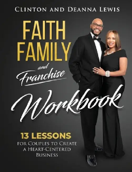 Faith, Family, and Franchise Workbook: 13 Lessons for Couples to Create a Heart-Centered Business by Clinton &. Deanna Lewis
